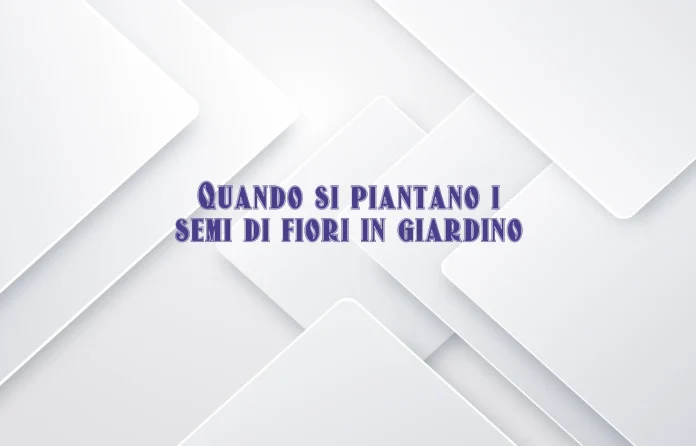 Quando si piantano i semi di fiori nellâ€™orto