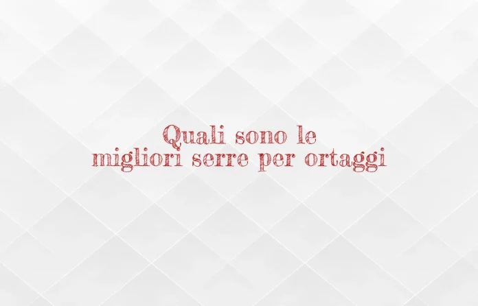 Le migliori serre per ortaggi
