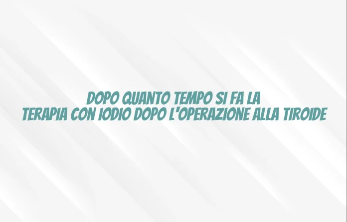 Quando fare la terapia con iodio dopo l'operazione alla tiroide