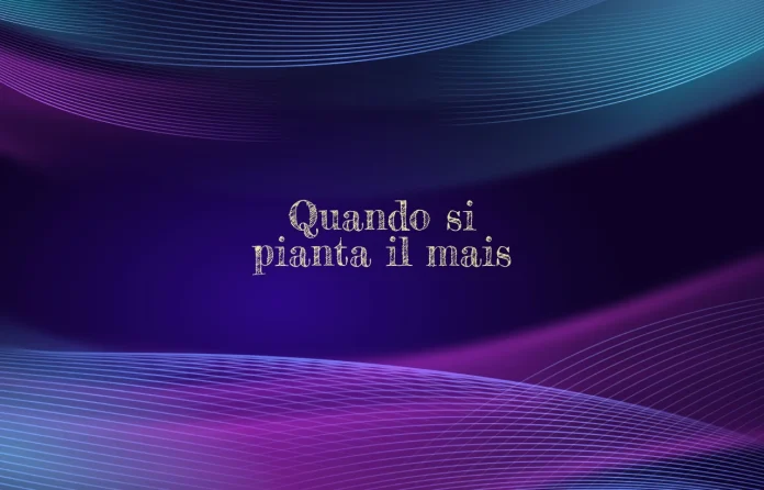 Quando si pianta il mais