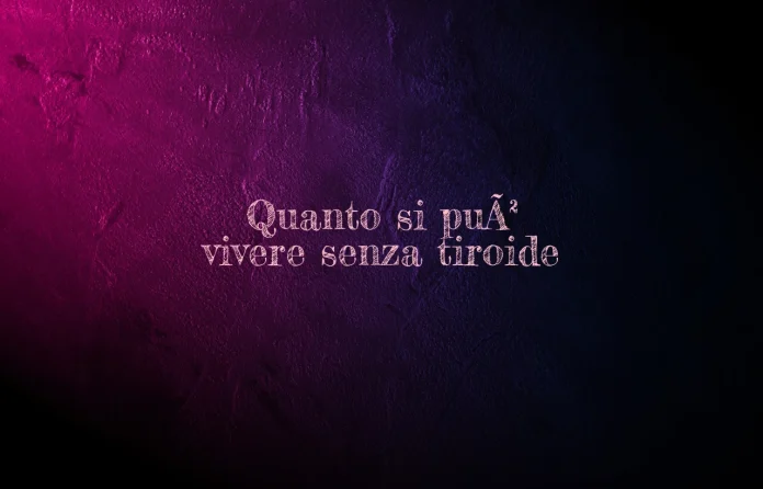 quanto si puo vivere senza tiroide