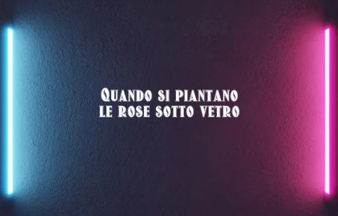 Quando si piantano le rose sotto vetro