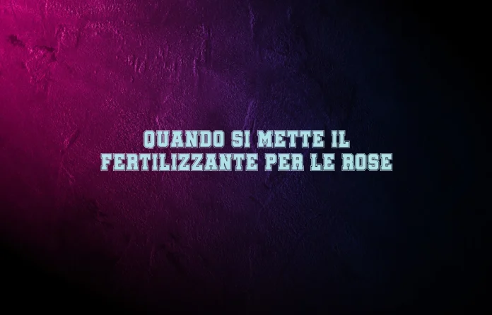 Quando si mette il fertilizzante per le rose