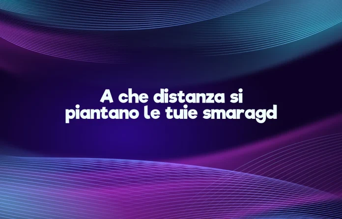 A quale distanza si piantano i tuia smaragd